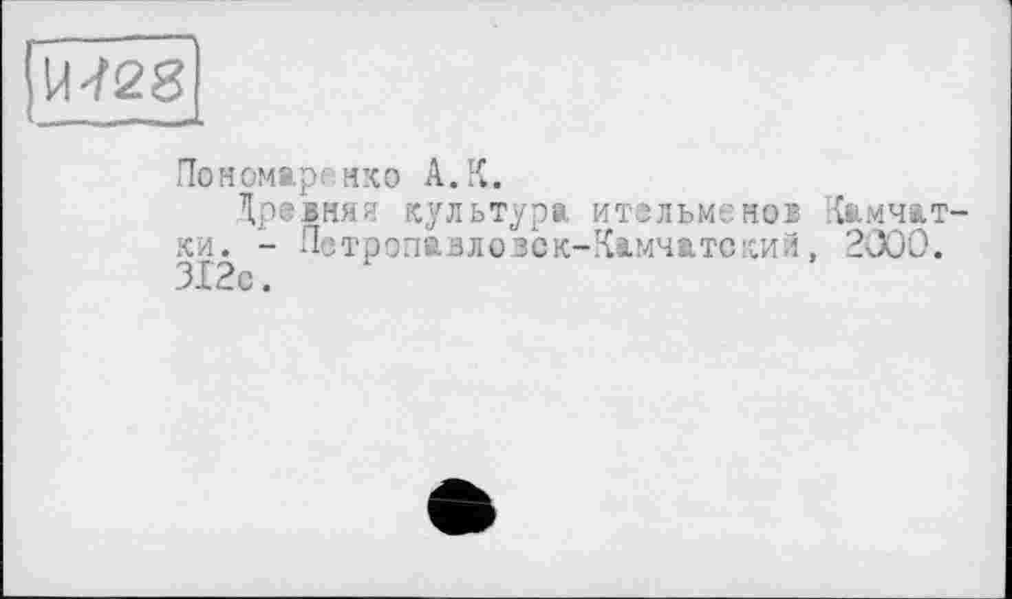 ﻿U-/28
Пономаренко А.К.
Древняя культура ительменов Камчатки. - Петропавлозск-Камчатский, 2000. 312с.